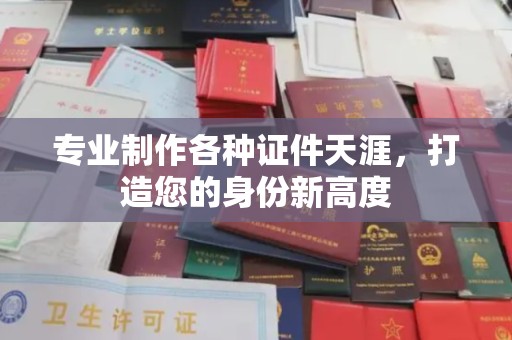 营山专业制作各种证件天涯，打造您的身份新高度